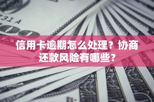 济南信用卡逾期怎么处理？协商还款风险有哪些？